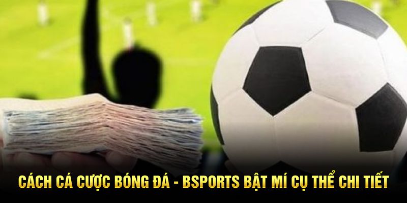 Cách Cá Cược Bóng Đá - BSPORTS Bật Mí Mẹo Chốt Kèo Chi Tiết