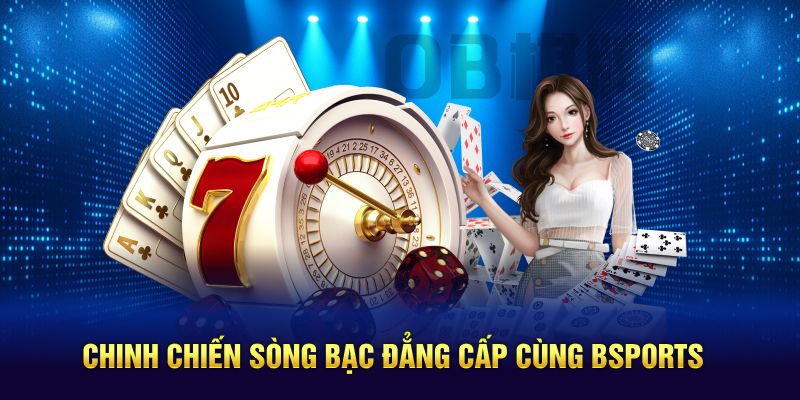Chinh chiến sòng bạc đẳng cấp cùng BSPORTS
