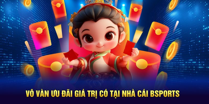 Vô vàn ưu đãi giá trị có tại nhà cái BSPORTS